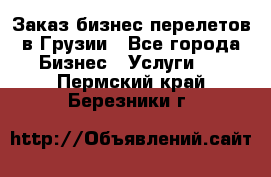 Заказ бизнес перелетов в Грузии - Все города Бизнес » Услуги   . Пермский край,Березники г.